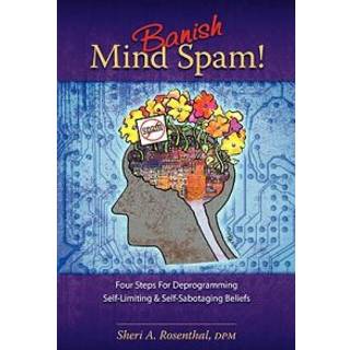 Banish Mind Spam! Four Steps For Deprogramming Self-Limiting and Self-Sabotaging Beliefs