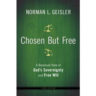 Chosen But Free – A Balanced View of God`s Sovereignty and Free Will