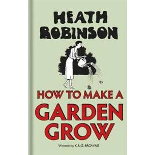 Heath Robinson: How to Make a Garden Grow