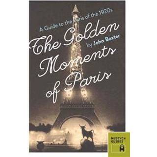 Golden Moments of Paris: A Guide to the Paris of the 1920s