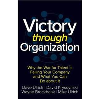 Victory Through Organization: Why the War for Talent is Failing Your Company and What You Can Do About It