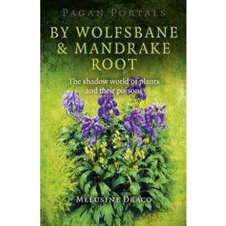 Pagan Portals – By Wolfsbane & Mandrake Root – The shadow world of plants and their poisons