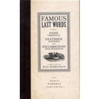 Famous Last Words, Fond Farewells, Deathbed Diatribes, and Exclamations Upon Expiration