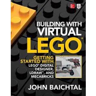 Building with Virtual LEGO: Getting Started with LEGO Digital Designer, LDraw, and Mecabricks (4, 2017) | John Baichtal