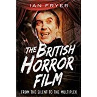 The British Horror Film from the Silent to the Multiplex