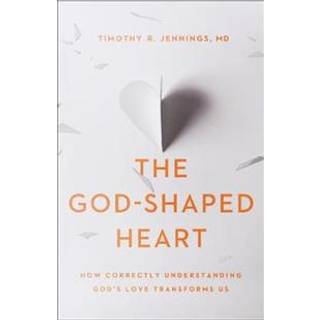 The God–Shaped Heart – How Correctly Understanding God`s Love Transforms Us