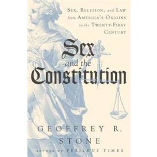 Sex and the Constitution - Sex, Religion, and Law from America`s Origins to the Twenty-First Century
