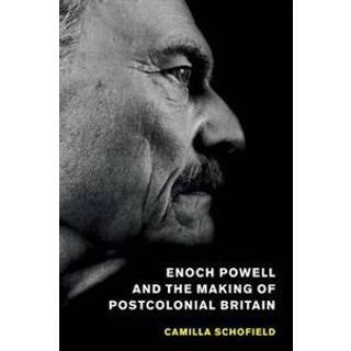 Enoch Powell and the Making of Postcolonial Britain