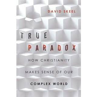 True Paradox – How Christianity Makes Sense of Our Complex World