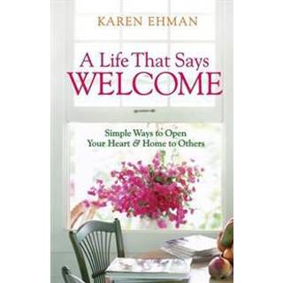 A Life That Says Welcome – Simple Ways to Open Your Heart & Home to Others