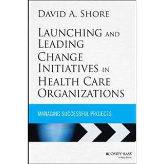 Launching and Leading Change Initiatives in Health Care Organizations