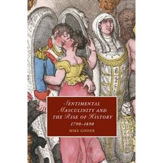 Sentimental Masculinity and the Rise of History, 1790–1890