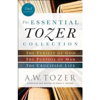 The Essential Tozer Collection – The Pursuit of God, The Purpose of Man, and The Crucified Life