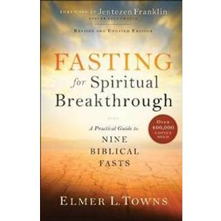 Fasting for Spiritual Breakthrough – A Practical Guide to Nine Biblical Fasts