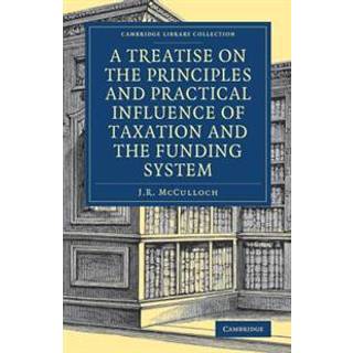 A Treatise on the Principles and Practical Influence of Taxation and the Funding System