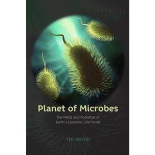 Planet of Microbes – The Perils and Potential of Earth`s Essential Life Forms