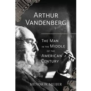 Arthur Vandenberg – The Man in the Middle of the American Century