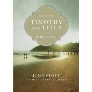 Reading Timothy and Titus with John Stott – 13 Weeks for Individuals or Groups