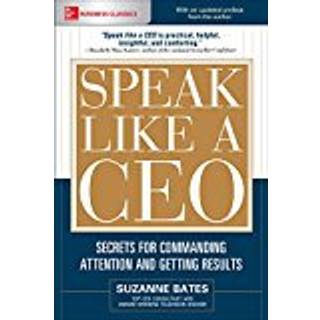 Speak Like a CEO: Secrets for Commanding Attention and Getting Results