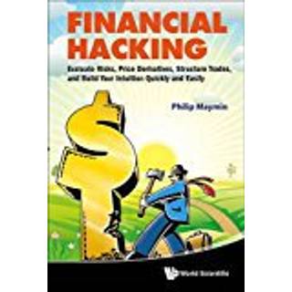 Financial Hacking: Evaluate Risks, Price Derivatives, Structure Trades, And Build Your Intuition Quickly And Easily