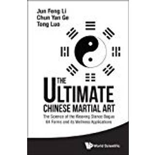Ultimate Chinese Martial Art, The: The Science Of The Weaving Stance Bagua 64 Forms And Its Wellness Applications