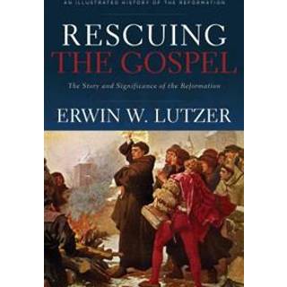 Rescuing the Gospel – The Story and Significance of the Reformation