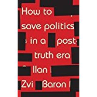 How to Save Politics in a Post-Truth Era