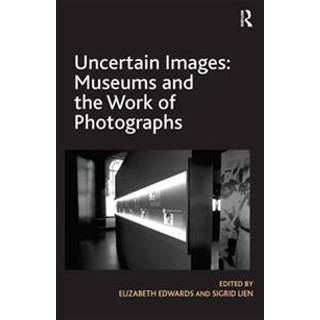 Uncertain Images: Museums and the Work of Photographs
