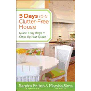 5 Days to a Clutter–Free House – Quick, Easy Ways to Clear Up Your Space