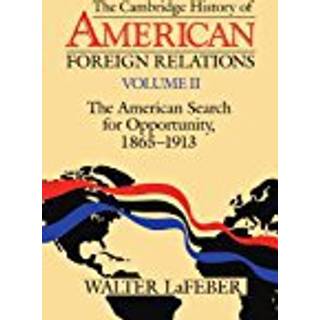 The Cambridge History of American Foreign Relations: Volume 2, The American Search for Opportunity, 1865–1913