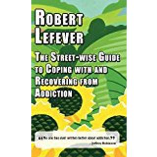 The The Street-wise Guide to Coping with and Recovering from Addiction