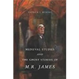 Medieval Studies and the Ghost Stories of M. R. James
