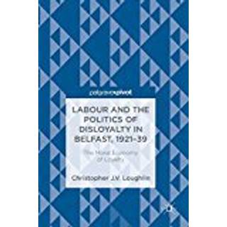 Labour and the Politics of Disloyalty in Belfast, 1921-39