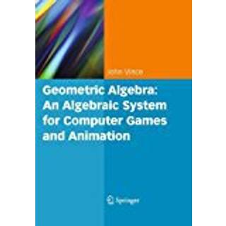 Geometric Algebra: An Algebraic System for Computer Games and Animation