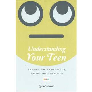Understanding Your Teen – Shaping Their Character, Facing Their Realities