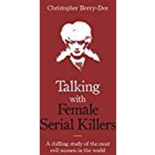 Talking with Female Serial Killers - A chilling study of the most evil women in the world