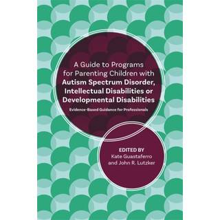 A Guide to Programs for Parenting Children with Autism Spectrum Disorder, Intellectual Disabilities or Developmental Disabilities (4, 2018) | Katelyn M. Guastaferro,John R. Lutzker