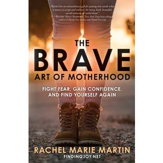 The Brave Art of Motherhood: Fight Fear, Gain Confidence and Find Yourself Again