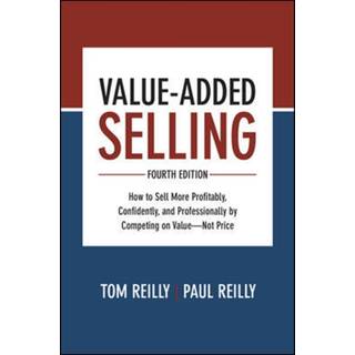 Value-Added Selling, Fourth Edition: How to Sell More Profitably, Confidently, and Professionally by Competing on Value—Not Price