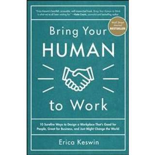 Bring Your Human to Work: 10 Surefire Ways to Design a Workplace That Is Good for People, Great for Business, and Just Might Change the World