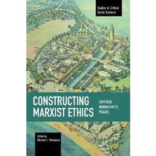 Constructing Marxist Ethics: Critique, Normativity, Praxis