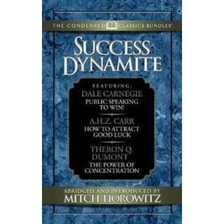 Success Dynamite (Condensed Classics): featuring Public Speaking to Win!, How to Attract Good Luck, and The Power of Concentration