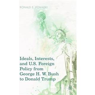 Ideals, Interests, and U.S. Foreign Policy from George H. W. Bush to Donald Trump