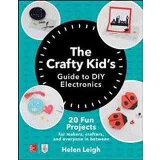 The Crafty Kids Guide to DIY Electronics: 20 Fun Projects for Makers, Crafters, and Everyone in Between