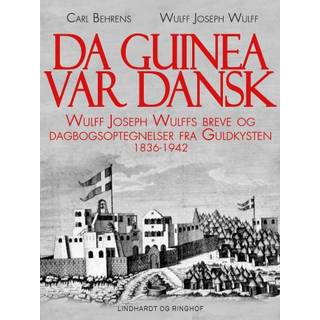 Da Guinea var dansk. Wulff Joseph Wulffs breve og dagbogsoptegnelser fra Guldkysten. 1836-1942