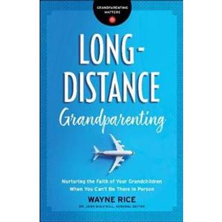 Long–Distance Grandparenting – Nurturing the Faith of Your Grandchildren When You Can`t Be There in Person