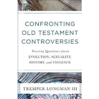 Confronting Old Testament Controversies – Pressing Questions about Evolution, Sexuality, History, and Violence