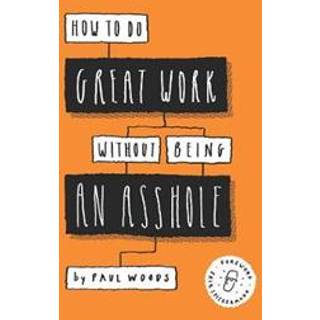 How to Do Great Work Without Being an Asshole
