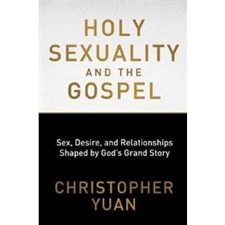 Holy Sexuality and the Gospel: Sex, Desire, and Relationships Shaped by God's Grand Story