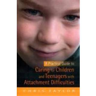 A Practical Guide to Caring for Children and Teenagers with Attachment Difficulties